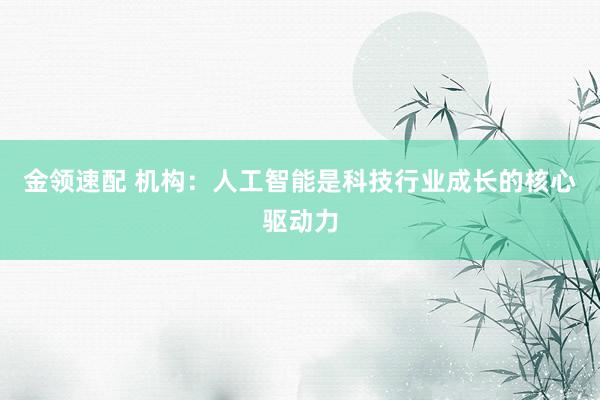 金领速配 机构：人工智能是科技行业成长的核心驱动力