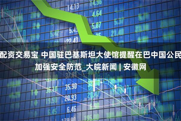 配资交易宝 中国驻巴基斯坦大使馆提醒在巴中国公民加强安全防范_大皖新闻 | 安徽网