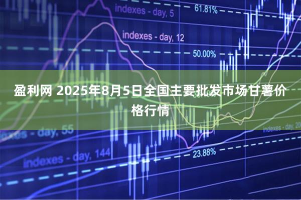 盈利网 2025年8月5日全国主要批发市场甘薯价格行情