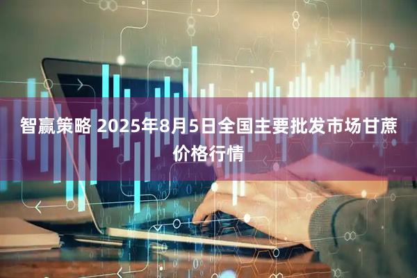智赢策略 2025年8月5日全国主要批发市场甘蔗价格行情