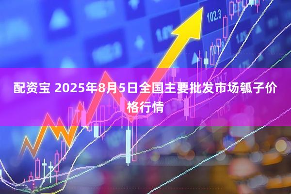 配资宝 2025年8月5日全国主要批发市场瓠子价格行情