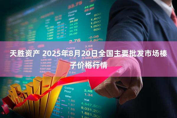 天胜资产 2025年8月20日全国主要批发市场榛子价格行情