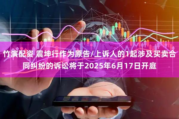 竹演配资 震坤行作为原告/上诉人的1起涉及买卖合同纠纷的诉讼将于2025年6月17日开庭