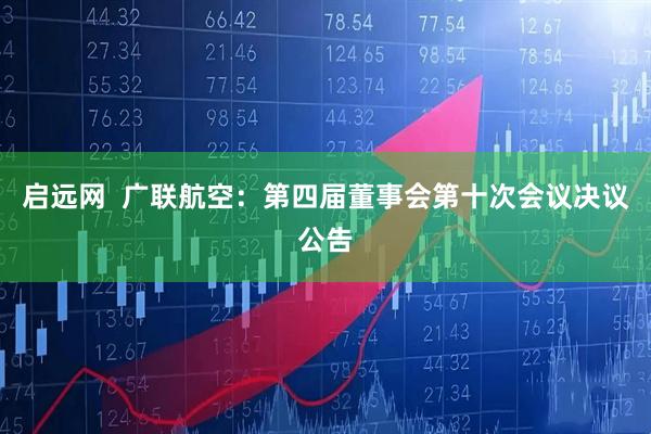 启远网  广联航空：第四届董事会第十次会议决议公告
