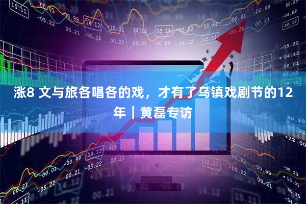 涨8 文与旅各唱各的戏，才有了乌镇戏剧节的12年｜黄磊专访