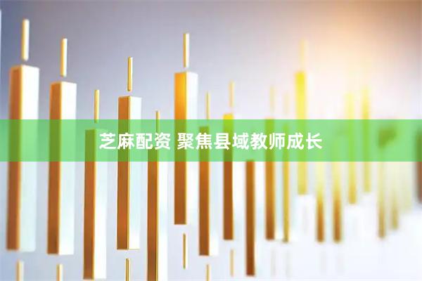 芝麻配资 聚焦县域教师成长