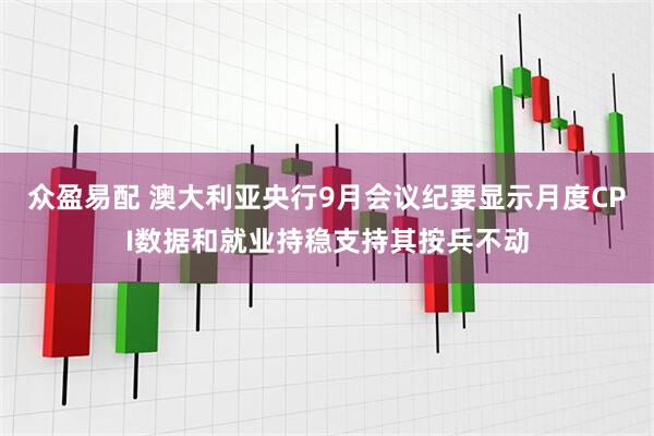 众盈易配 澳大利亚央行9月会议纪要显示月度CPI数据和就业持稳支持其按兵不动