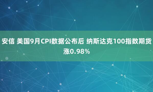 安信 美国9月CPI数据公布后 纳斯达克100指数期货涨0.98%
