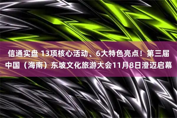 信通实盘 13项核心活动、6大特色亮点!第三届中国(海南)东坡文化旅游大会11月8日澄迈启幕