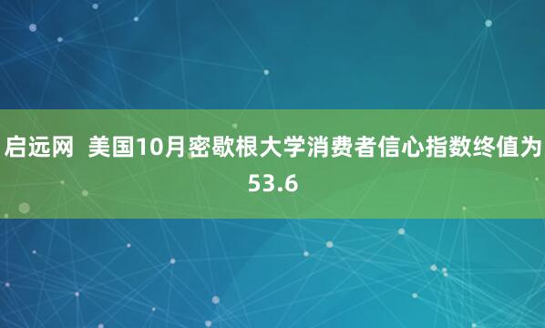 启远网  美国10月密歇根大学消费者信心指数终值为53.6