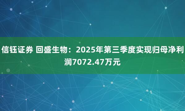 信钰证券 回盛生物：2025年第三季度实现归母净利润7072.47万元
