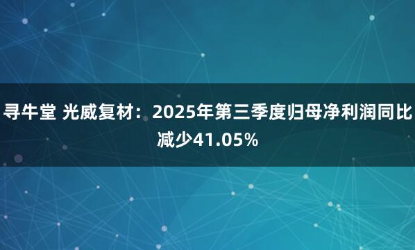寻牛堂 光威复材:2025年第三季度归母净利润同比减少41.05%