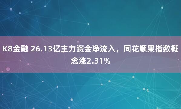 K8金融 26.13亿主力资金净流入，同花顺果指数概念涨2.31%