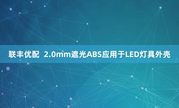 联丰优配 2.0mm遮光ABS应用于LED灯具外壳