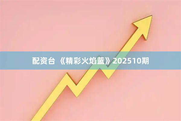 配资台 《精彩火焰蓝》202510期
