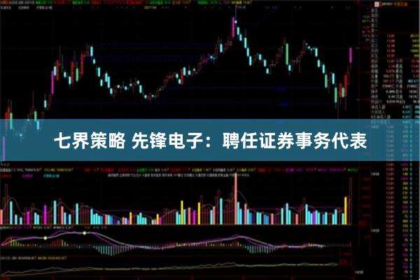 七界策略 先锋电子：聘任证券事务代表