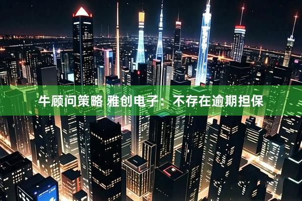 牛顾问策略 雅创电子：不存在逾期担保