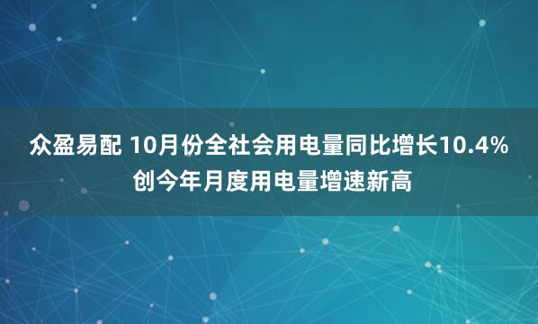 众盈易配 10月份全社会用电量同比增长10.4% 创今年月度用电量增速新高