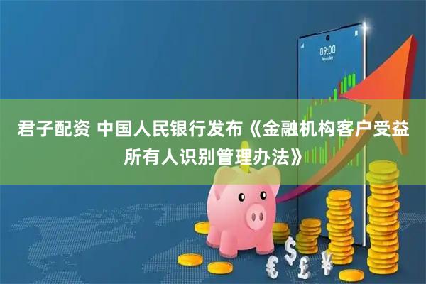 君子配资 中国人民银行发布《金融机构客户受益所有人识别管理办法》