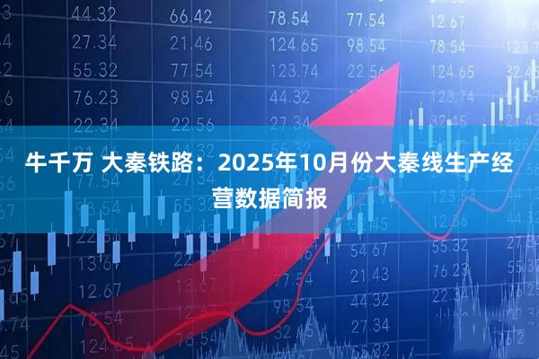 牛千万 大秦铁路：2025年10月份大秦线生产经营数据简报