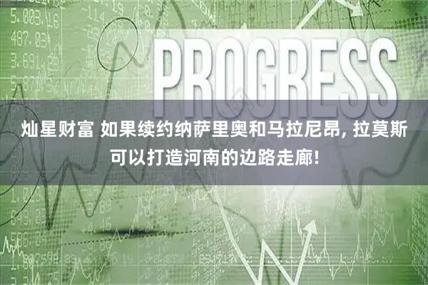 灿星财富 如果续约纳萨里奥和马拉尼昂, 拉莫斯可以打造河南的边路走廊!